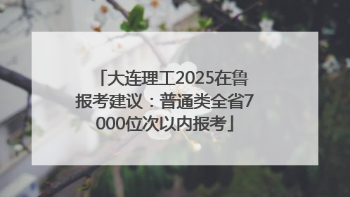 大连理工2025在鲁报考建议：普通类全省7000位次以内报考